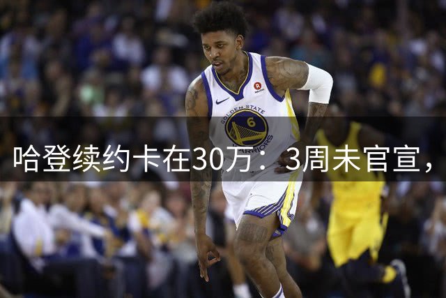 哈登续约卡在30万：3周未官宣，骑士被硬帽钳制
